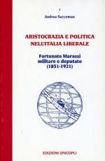 15451 - Saccoman, A. - Aristocrazia e politica nell'Italia liberale. Fortunato Marazzi militare e deputato 1851-1921