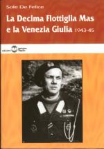 16551 - De Felice, S. - Decima Flottiglia MAS e la Venezia Giulia 1943-45 (La)