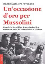 18148 - Aguilera Povedano, M. - Occasione d'oro per Mussolini. Quando la Repubblica Spagnola pianifico' di vendere parte del suo territorio al fascismo (Un')