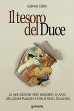 19009 - Coltro, G. - Tesoro del Duce. La storia dei valori sequestrati a Dongo alla colonna Mussolini e finiti al Partito Comunista (Il)