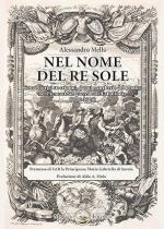 19104 - Mella, A. - Nel nome del Re Sole. Cenni storici su crimini, danni ed angherie del nemico nel Piemonte in guerra e nell'alta Italia (1700-1709)