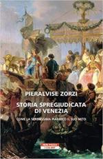 20164 - Zorzi, P.A. - Storia spregiudicata di Venezia. Come la Serenissima pianifico' il suo mito
