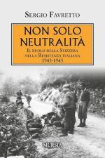 20923 - Favretto, S. - Non solo neutralita'. Il ruolo della Svizzera nella Resistenza italiana 1943-1945