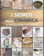 21056 - Atkin, J. - Segreti della ceramica. 250 tecniche e consigli per i ceramisti (I)