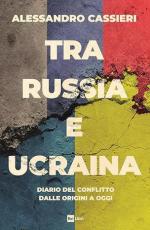 21663 - Cassieri, A. - Tra Russia e Ucraina. Diario del conflitto dalle origini ad oggi