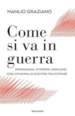 21717 - Graziano, M. - Come si va in guerra. Propaganda, interessi, ideologie: cosa infiamma lo scontro tra potenze