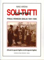 23609 - Arena, N. - Soli contro tutti. Friuli Venezia Giulia 1943-1945