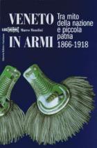 24083 - Mondini, M. - Veneto in armi. Tra mito della nazione e piccola patria 1866-1918