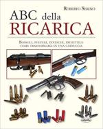 24642 - Serino, R. - ABC della ricarica. Bossoli, polveri, inneschi, proiettili. Come trasformarli in cartuccia (L')