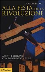 24821 - Salaris, C. - Alla festa della rivoluzione. Artisti e libertari con D'Annunzio a Fiume.