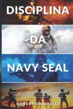 25848 - Morelli, R. - Discipina da Navy Seal. Come sviluppare la mentalita', la forza di volonta' e l'autodisciplina delle forze speciali piu' temute al mondo