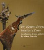 26077 - AAVV,  - Per homeni d'arme stradioti e cerne. La collezione d'armi antiche del Museo Bottacin