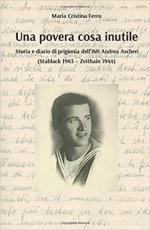 26243 - Ferro, M.C. cur - Povera cosa inutile. Storia e diario di prigionia dell'IMI Andrea Ascheri (Stablack 1943-Zeithain 1944) (Una)