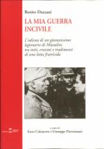 26351 - Dazzani, B. - Mia guerra incivile. L'odissea di un giovanissimo legionario di Mussolini tra miti, eroismi e tradimenti di una lotta fratricida (La)