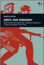 26483 - Rossi, M. - Arditi, non gendarmi! Dalle trincee alle barricate: arditismo di guerra e Arditi del Popolo 1917-1922