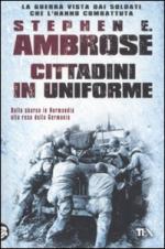 27421 - Ambrose, S.E. - Cittadini in Uniforme. L'esercito americano dallo sbarco in Normandia alla resa della Germania: la guerra vista da soldati che l'hanno combattuta