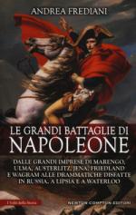 27562 - Frediani, A. - Grandi battaglie di Napoleone. Dalle grandi imprese di Marengo, Ulma, Austerlitz, Jena, Friedland, e Wagram alle drammatiche disfatte in Russia, a Lipsia e a Waterloo (Le)