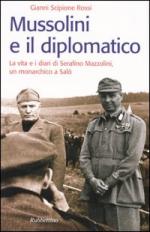 27884 - Rossi, G.S. - Mussolini e il diplomatico. La vita e i diari di Serafino Mazzolini, un monarchico a Salo'