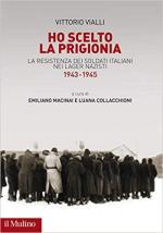 28434 - Vialli, V. - Ho scelto la prigionia. La resistenza dei soldati italiani nei lager nazisti 1943-1945