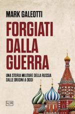28540 - Galeotti, M. - Forgiati dalla guerra. Una storia militare della Russia dalle origini a oggi