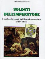 29385 - Costantini, A. - Soldati dell'Imperatore. I Lombardo-veneti dell'Esercito Austro-Ungarico (1814-1866)