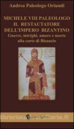 29814 - Paleologo Oriundi, A. - Michele VIII Paleologo il restauratore dell'Impero Bizantino. Guerre, intrighi, amore e morte alla corte di Bisanzio