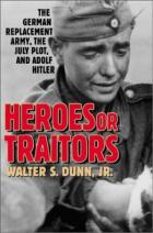 30040 - Dunn, W.S. - Heroes or Traitors. The German Replacement Army, the July Plot and Adolf Hitler