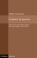 31798 - Ermacora, M. - Cantieri di guerra. Il lavoro dei civili nelle retrovie del fronte italiano (1915-1918)