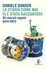 31986 - Ganser, D. - Storia come mai vi e' stata raccontata. Eserciti segreti della NATO (La)