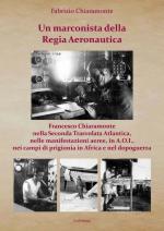 32315 - Chiaramonte, F. - Marconista della Regia Aeronautica. La vita di Francesco Chiaramonte, Marconista della Regia Aeronautica, fra imprese leggendarie, guerra, prigionia e dopoguerra (Un)