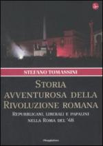 33078 - Tomassini, S. - Storia avventurosa della Rivoluzione Romana. Repubblicani, liberali e papalini nella Roma del '48