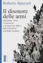 33637 - Spazzali, R. - Disonore delle armi. Settembre 1943: l'armistizio e la mancata difesa della frontiera orientale italiana (Il)