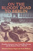 33654 - Rogers-Williams, D.-S. cur - On the Bloody Road to Berlin. Frontline Accounts from North-West Europe and the Eastern Front, 1944-45