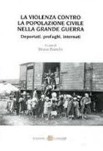 33881 - Bianchi, B. cur - Violenza contro la popolazione civile nella Grande Guerra. Deportati, profughi, internati (La)