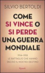 34922 - Bertoldi, S. - Come si vince o si perde una Guerra Mondiale. 1914-1918 le battaglie che hanno deciso il nostro destino