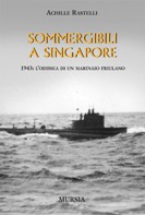 35320 - Rastelli, A. - Sommergibili a Singapore 1943: l'odissea di un marinaio friulano