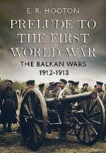35521 - Hooton, E.R. - Prelude to First World War. The Balkan Wars 1912-1913