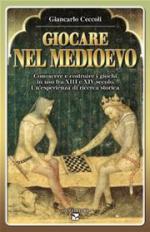 35580 - Ceccoli, G.C. - Giocare nel Medioevo. Conoscere e costruire i giochi in uso fra XIII e XIV secolo. Un'esperienza di ricerca storica