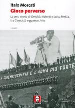 35630 - Moscati, I. - Gioco perverso. La vera storia di Osvaldo Valenti e Luisa Ferida, tra Cinecitta' e guerra civile