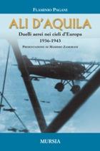 36045 - Pagani, F. - Ali d'aquila. Duelli aerei nei cieli d'Europa 1936-1943