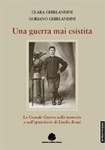 36685 - Ghirlandini-Ghirlandini, C.-G. - Guerra mai esistita. La Grande Guerra nelle memorie e nell'epistolario di Emilio Rossi (Una)