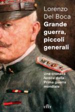 36762 - Del Boca, L. - Grande guerra, piccoli generali. Una cronaca feroce della Prima Guerra Mondiale