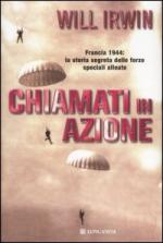 36882 - Irwin, W. - Chiamati in azione. Francia 1944: la storia segreta delle forze speciali alleate