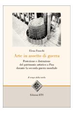 37491 - Franchi, E. - Arte in assetto di guerra. Protezione e distruzione del patrimonio artistico a Pisa durante la Seconda Guerra Mondiale