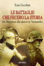 37518 - Cecchini, E. - Battaglie che fecero la storia. Da Maratona allo sbarco in Normandia (Le)