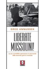 37557 - Annussek, G. - Liberate Mussolini! La piu' incredibile operazione di commando della Seconda Guerra Mondiale