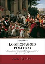 37994 - Rota, M. - Spionaggio politico. Francia e Austria: tre secoli di sicurezza interna e potenza imperiale