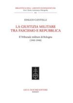 38623 - Cantelli, I. - Giustizia militare tra Fascismo e Repubblica. Il Tribunale militare di Bologna 1943-1948 (La)