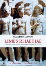 38788 - Drago, M. - Limes Rhaetiae. Una disperata guerra di confine nell'anno 165 d.C.