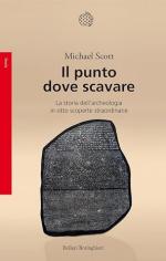 39838 - Scott, M. - Punto dove scavare. La storia dell'archeologia in otto scoperte straordinarie (Il)